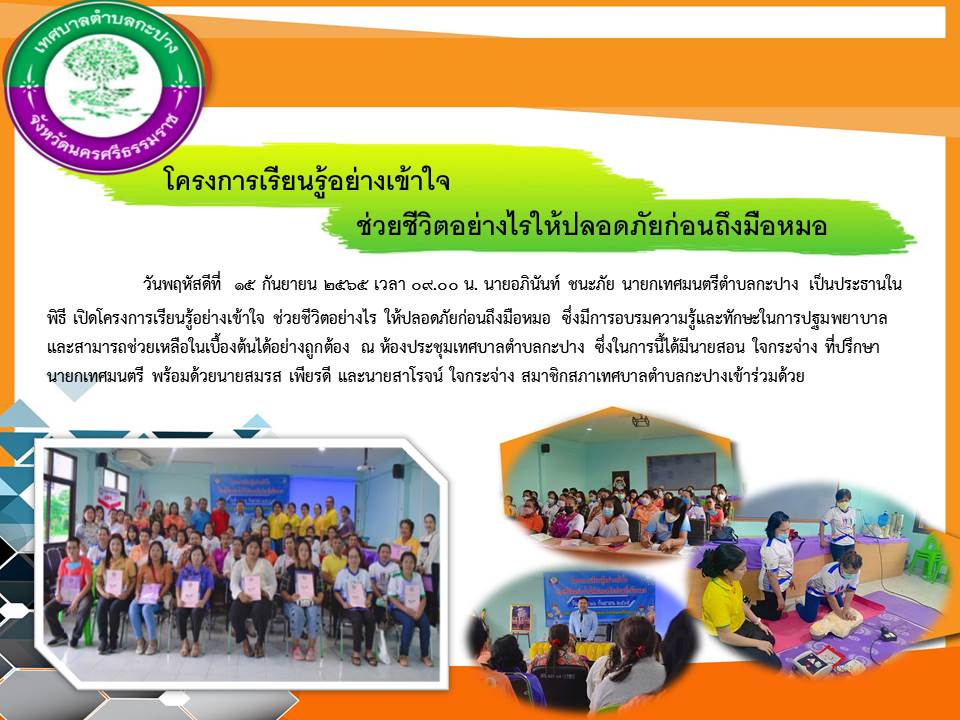 วันพฤหัสดีที่ 15 กันยายน 2565 เวลา 09.00 น. นายอภินันท์ ชนะภัย นายกเทศมนตรีตำบลกะปาง เป็นประธานในพิธี เปิดโครงการเรียนรู้อย่างเข้าใจ ช่วยชีวิตอย่างไร ให้ปลอดภัยก่อนถึงมือหมอ ซึ่งมีการอบรมความรู้และทักษะในการปฐมพยาบาล และสามารถช่วยเหลือในเบื้องต้นได้อย่างถูกต้อง ณ ห้องประชุมเทศบาลตำบลกะปาง

ซึ่งในการนี้ได้มีนายสอน ใจกระจ่าง ที่ปรึกษานายกเทศมนตรี พร้อมด้วยนายสมรส เพียรดี และนายสาโรจน์ ใจกระจ่าง สมาชิกสภาเทศบาลตำบลกะปางเข้าร่วมด้วย

ทั้งนี้ทางเทศบาลตำบลกะปาง ขอขอบคุณท่านวิทยากร พันโทหญิงสดศรี บุญทองแก้ว ตำแหน่งหัวหน้าแผนกพยาบาล โรงพยาบาลค่ายเทพสตรีศรีสุนทร